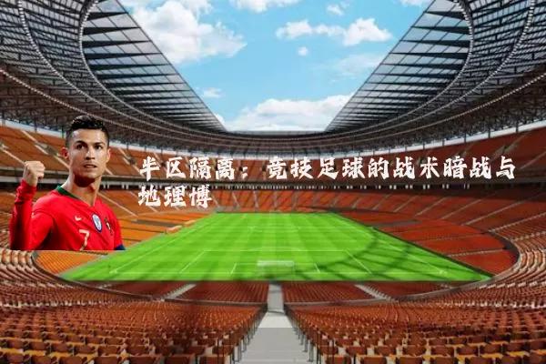 半区隔离：竞技足球的战术暗战与地理博弈