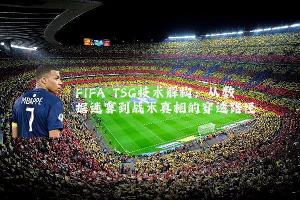 FIFA TSG技术解构:从数据迷雾到战术真相的穿透路径