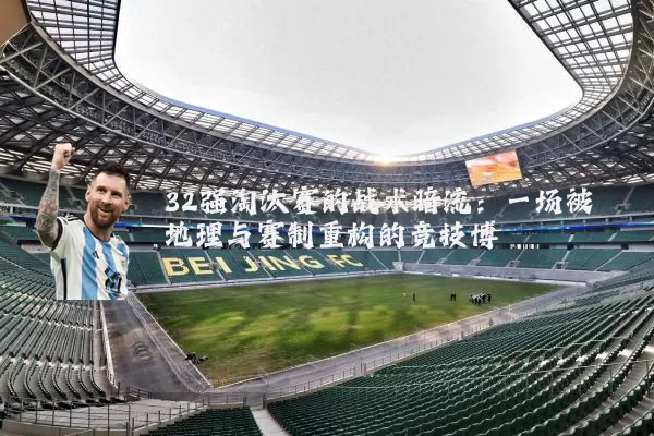 32强淘汰赛的战术暗流：一场被地理与赛制重构的竞技博弈