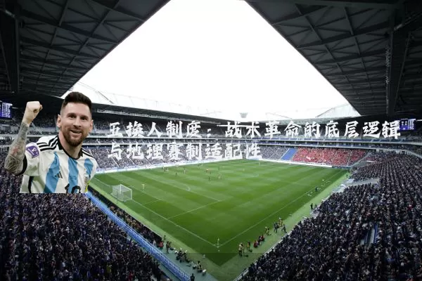 五换人制度:战术革命的底层逻辑与地理赛制适配性