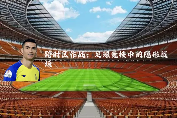 跨时区作战:足球竞技中的隐形战场