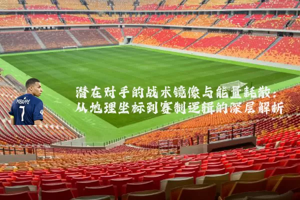 潜在对手的战术镜像与能量耗散：从地理坐标到赛制逻辑的深层解析