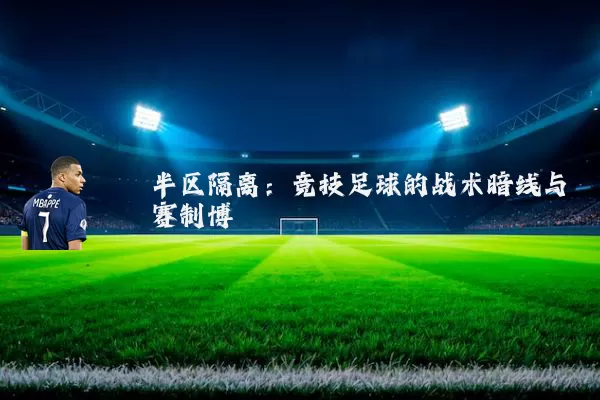 半区隔离:竞技足球的战术暗线与赛制博弈