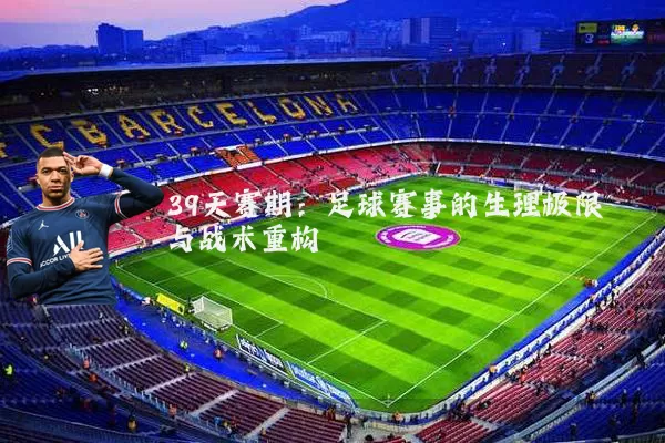 39天赛期：足球赛事的生理极限与战术重构